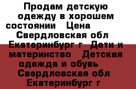 Продам детскую одежду в хорошем состоянии › Цена ­ 4 000 - Свердловская обл., Екатеринбург г. Дети и материнство » Детская одежда и обувь   . Свердловская обл.,Екатеринбург г.